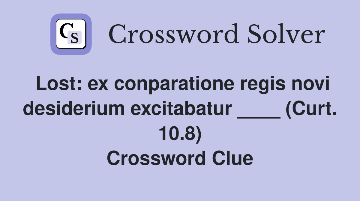 Lost: ex conparatione regis novi desiderium excitabatur ____ (Curt. 10.8) Crossword Clue