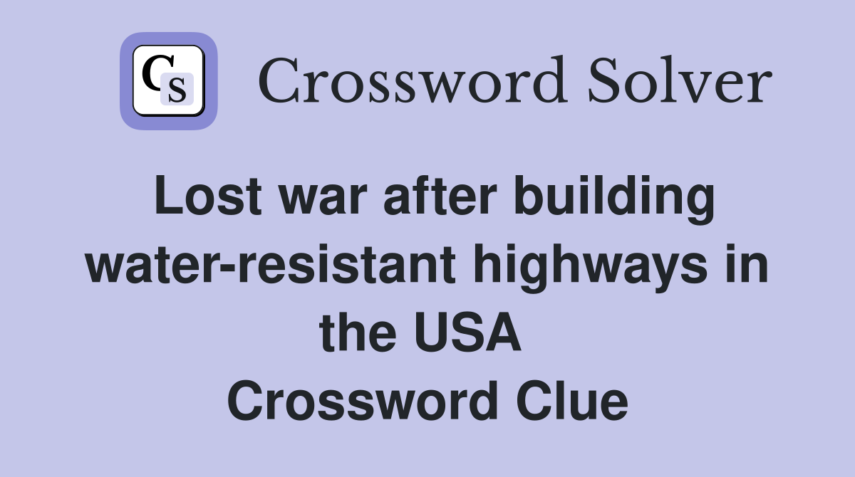 Lost war after building water-resistant highways in the USA  Crossword Clue
