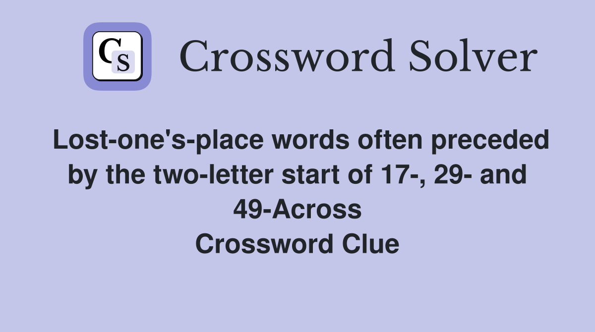 Lost-one's-place words often preceded by the two-letter start of 17-, 29- and 49-Across Crossword Clue