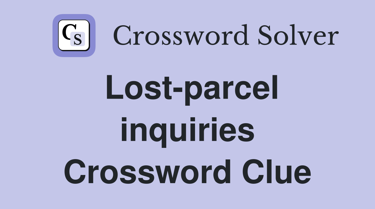 Lost-parcel inquiries Crossword Clue
