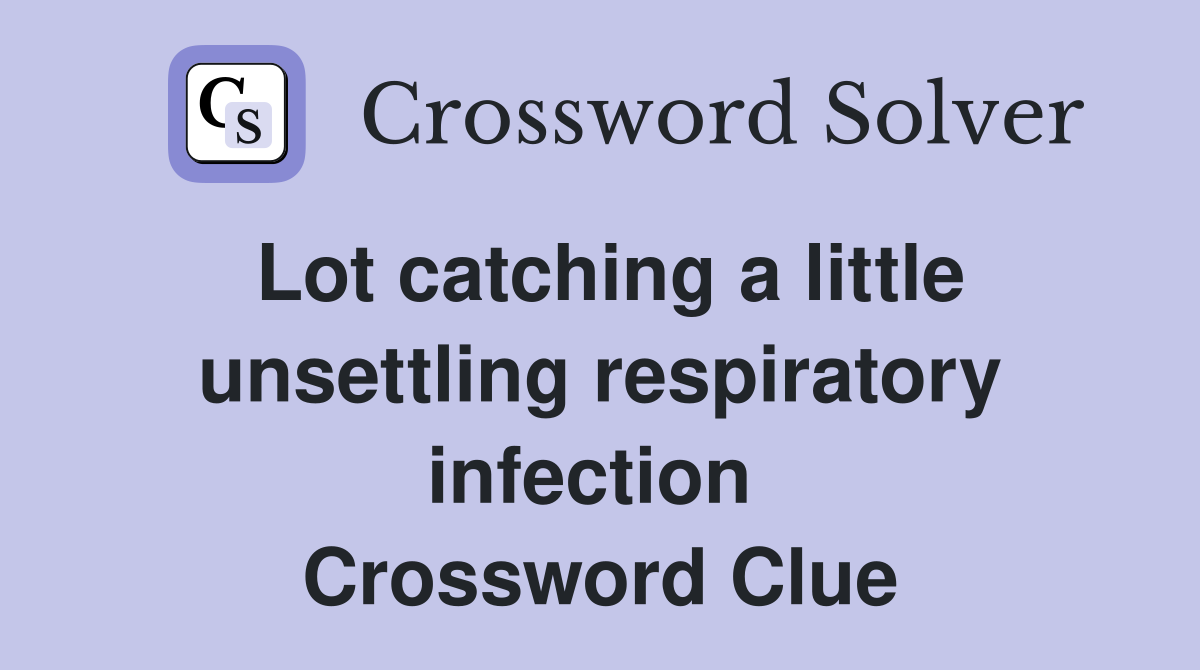 Lot catching a little unsettling respiratory infection  Crossword Clue