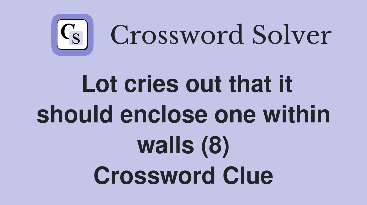 Lot cries out that it should enclose one within walls (8) Crossword Clue