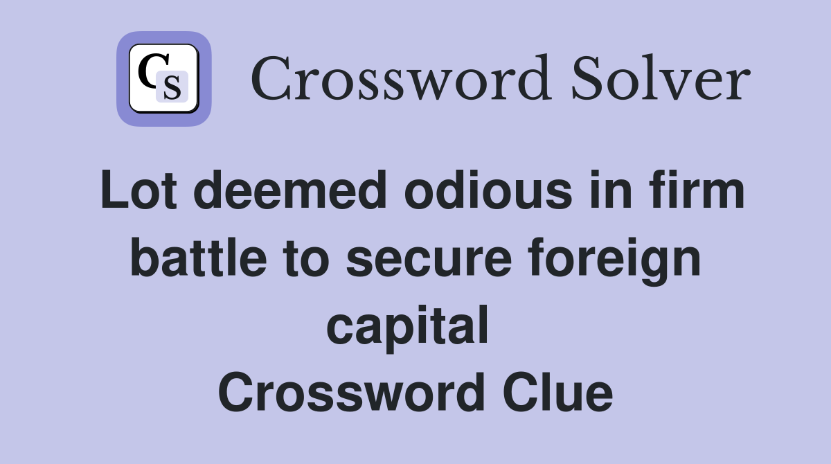Lot deemed odious in firm battle to secure foreign capital  Crossword Clue