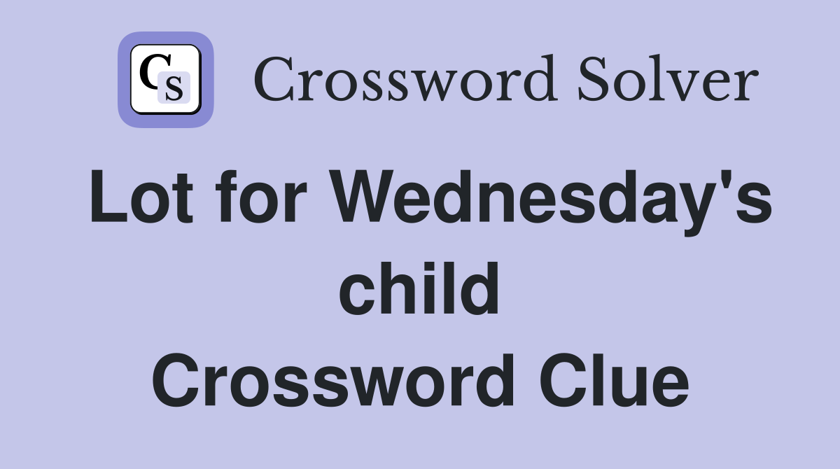Lot for Wednesday's child Crossword Clue