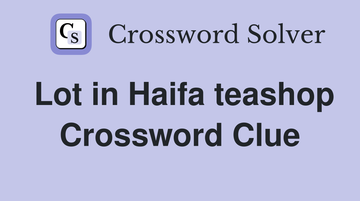 Lot in Haifa teashop Crossword Clue