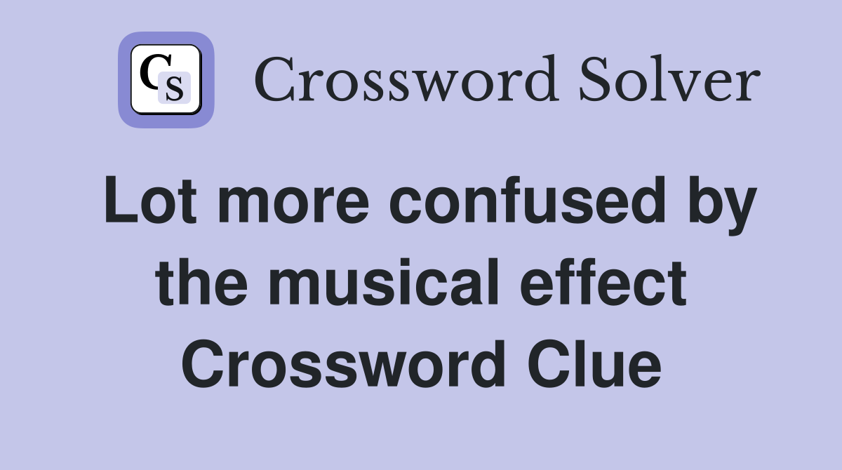 Lot more confused by the musical effect Crossword Clue