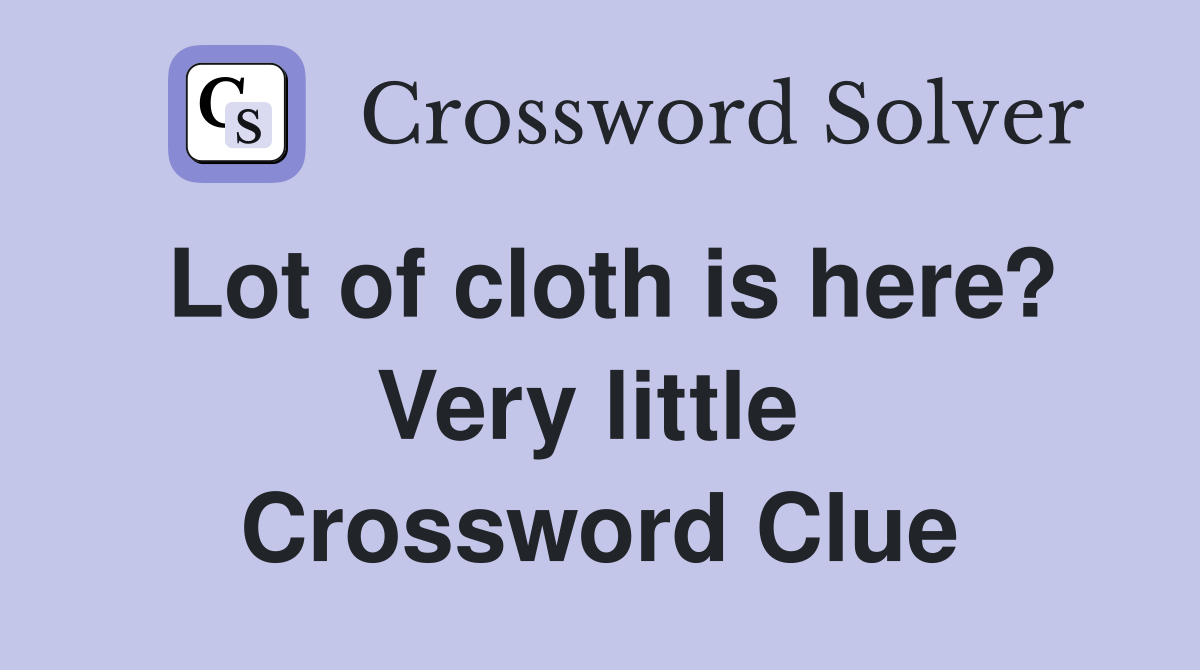 Lot of cloth is here? Very little  Crossword Clue