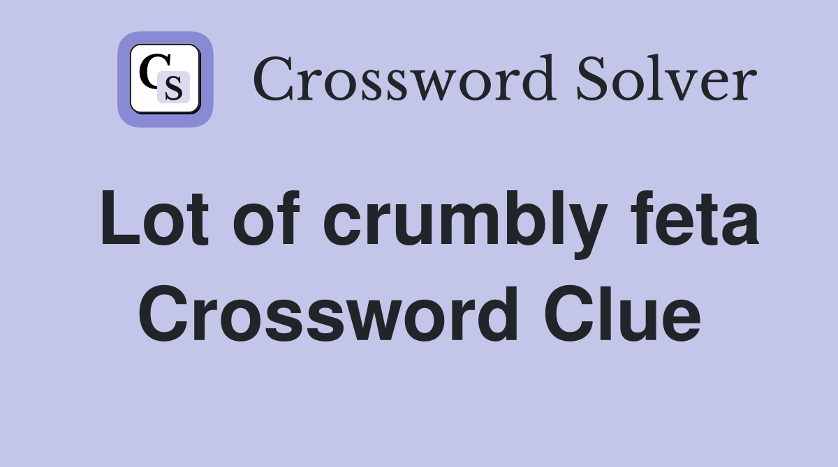 Lot of crumbly feta Crossword Clue