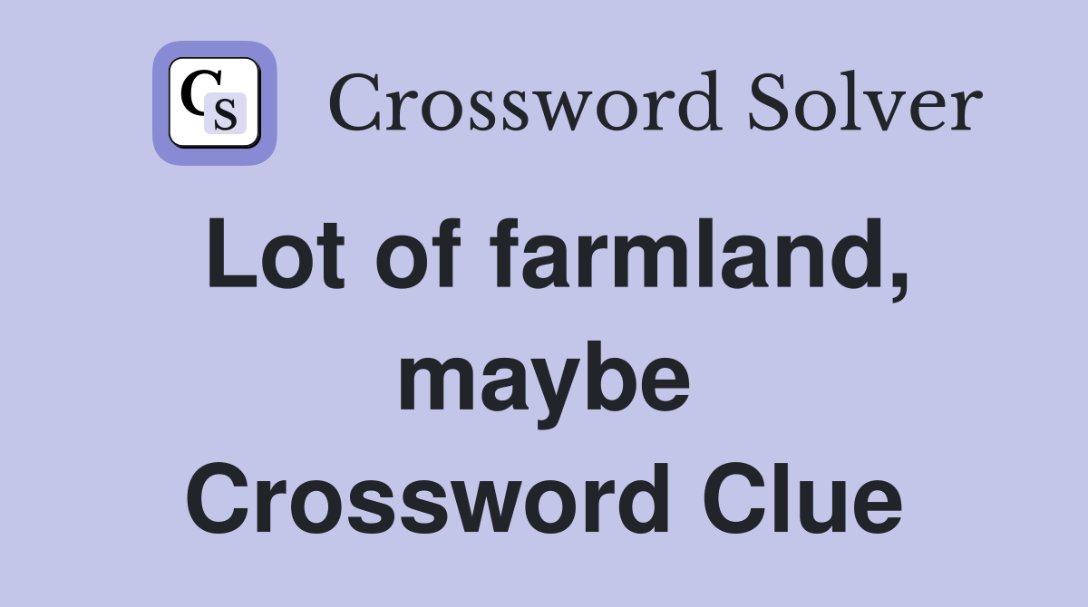 Lot of farmland, maybe Crossword Clue