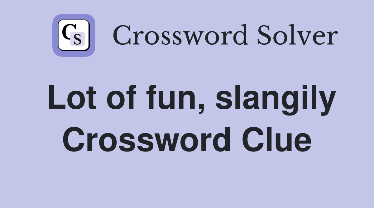 Lot of fun, slangily Crossword Clue