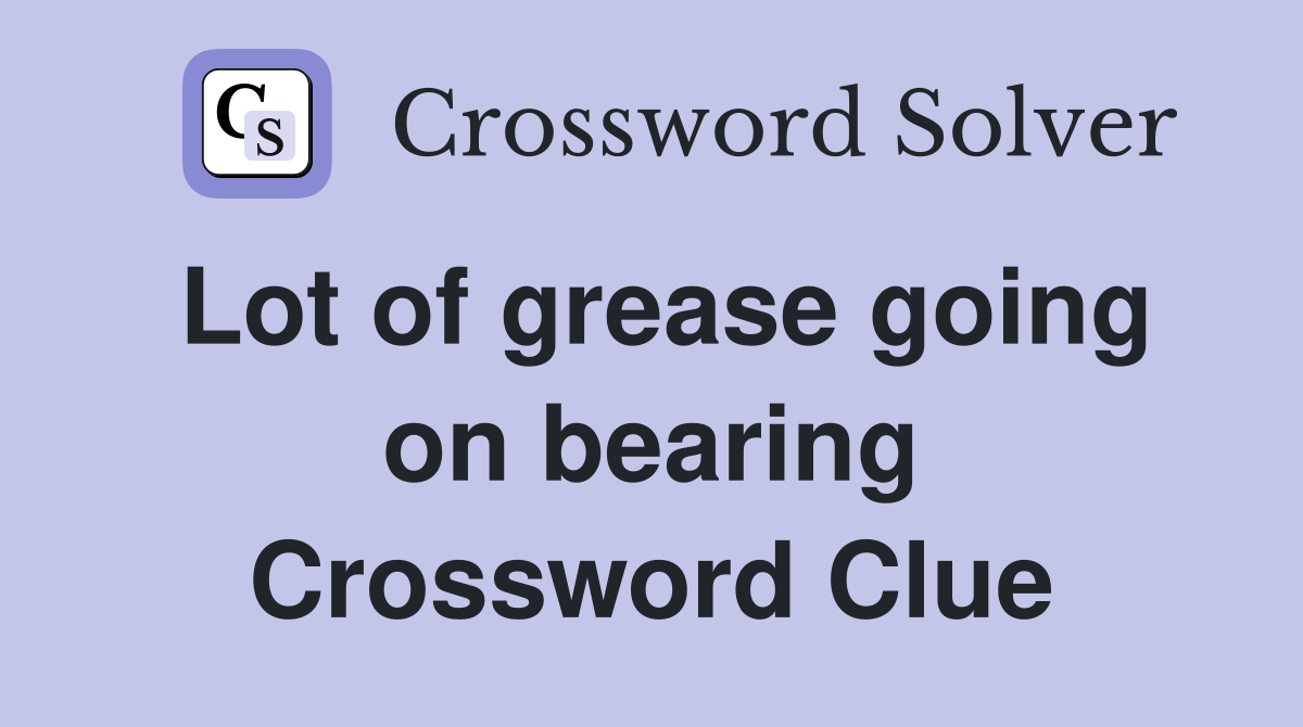 Lot of grease going on bearing Crossword Clue
