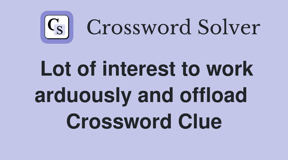Lot of interest to work arduously and offload  Crossword Clue