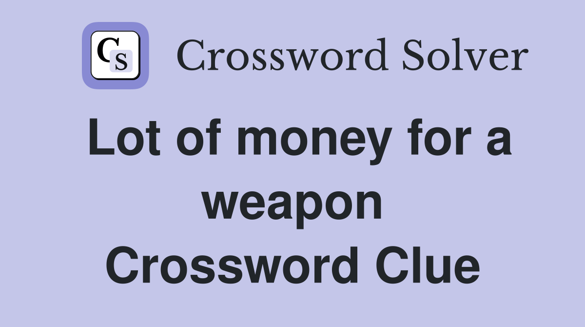 Lot of money for a weapon Crossword Clue