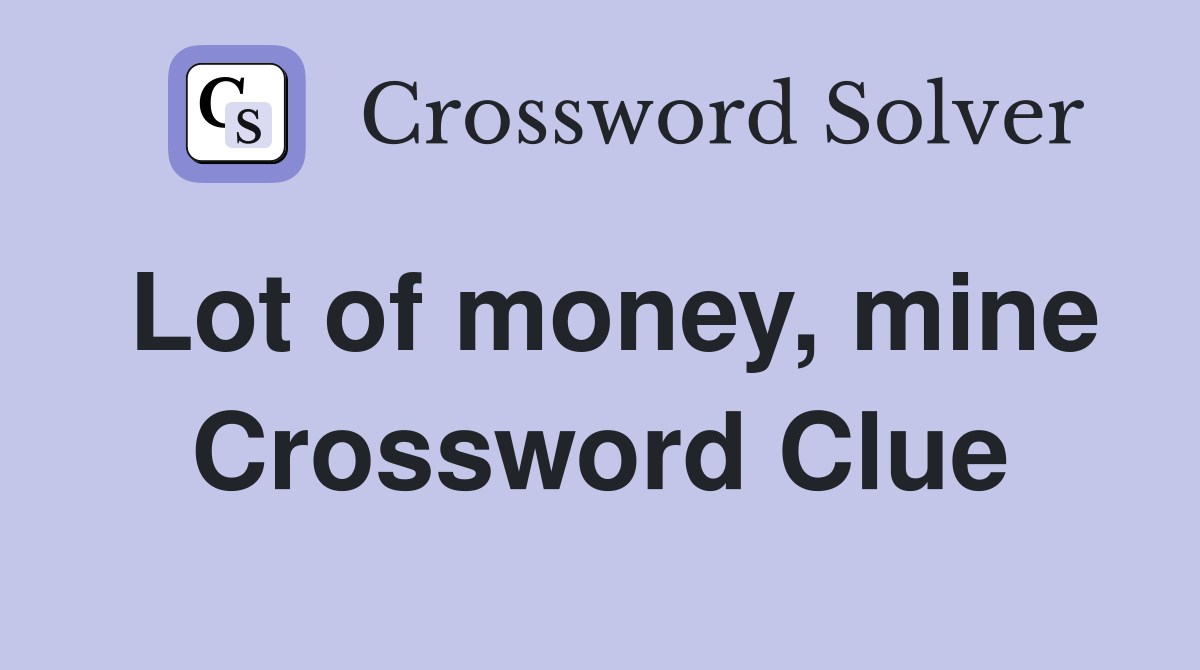 Lot of money, mine Crossword Clue