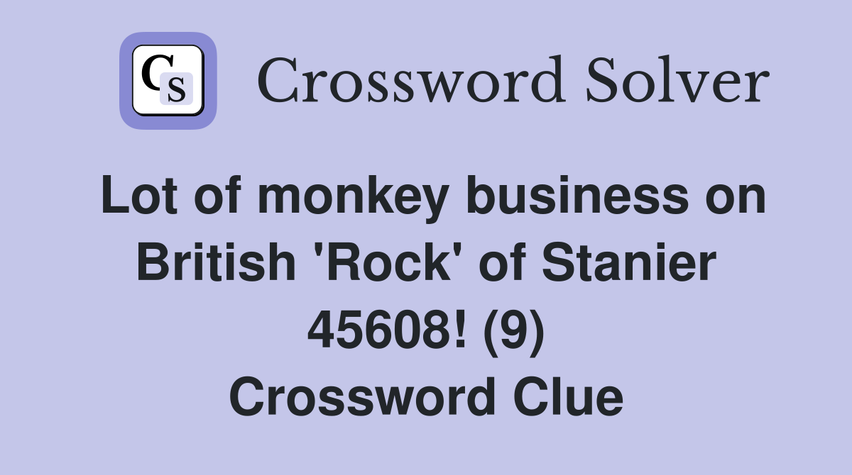 Lot of monkey business on British 'Rock' of Stanier 45608! (9) Crossword Clue