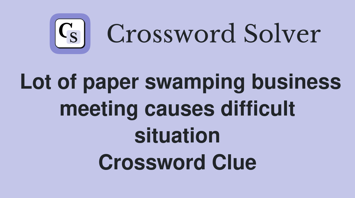 Lot of paper swamping business meeting causes difficult situation Crossword Clue