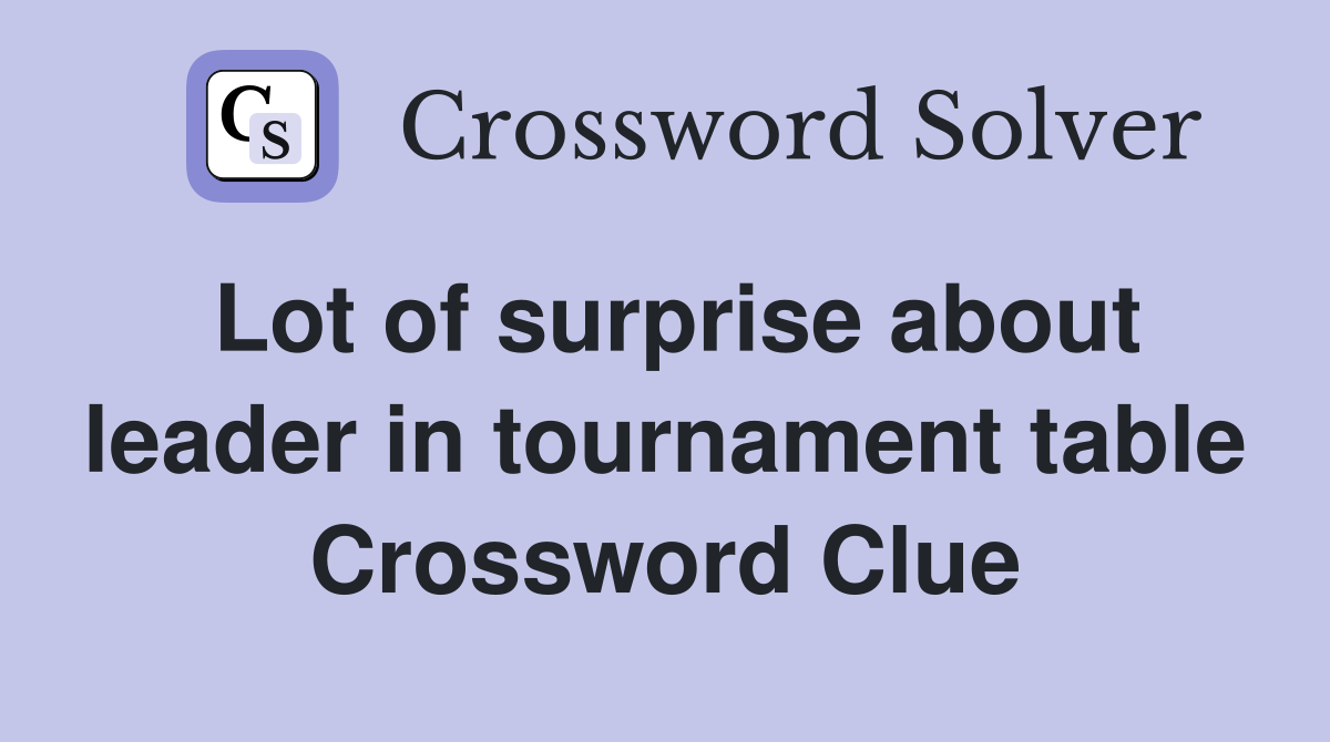 Lot of surprise about leader in tournament table Crossword Clue