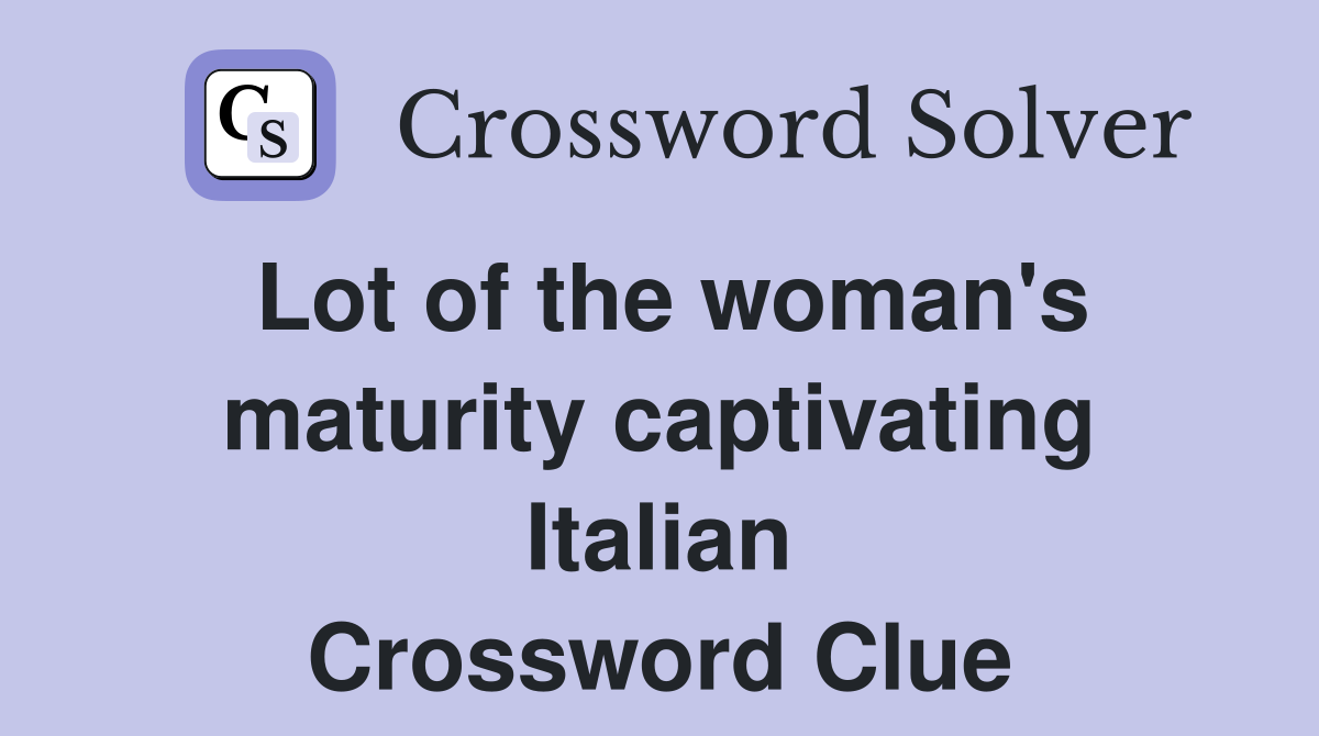 Lot of the woman's maturity captivating Italian Crossword Clue