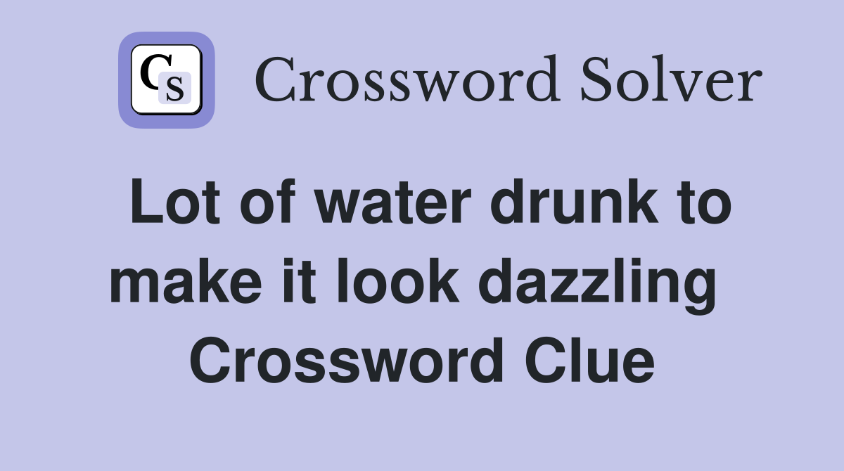 Lot of water drunk to make it look dazzling  Crossword Clue