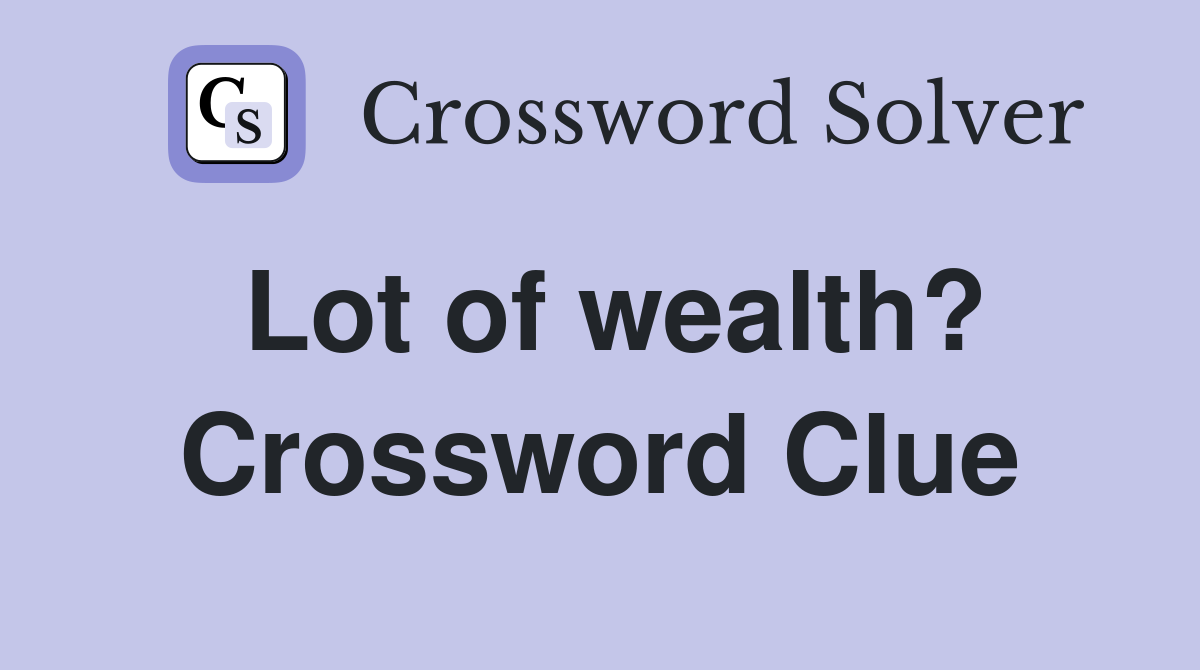 Lot of wealth? Crossword Clue