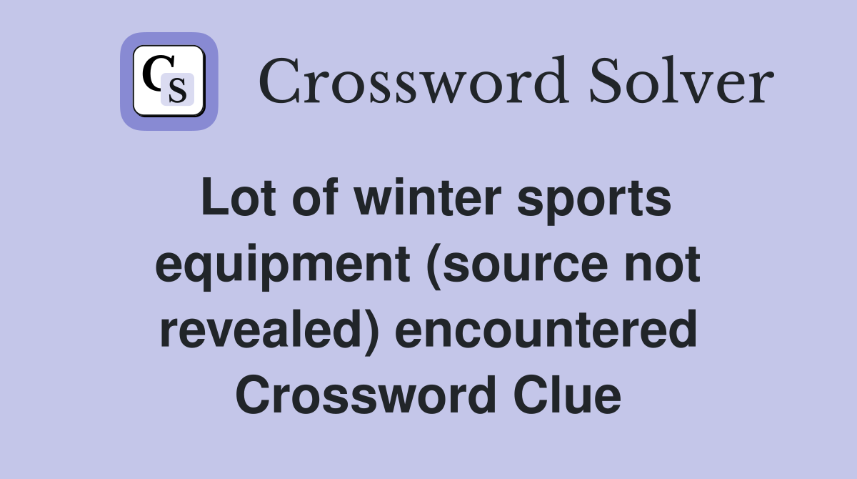 Lot of winter sports equipment (source not revealed) encountered Crossword Clue
