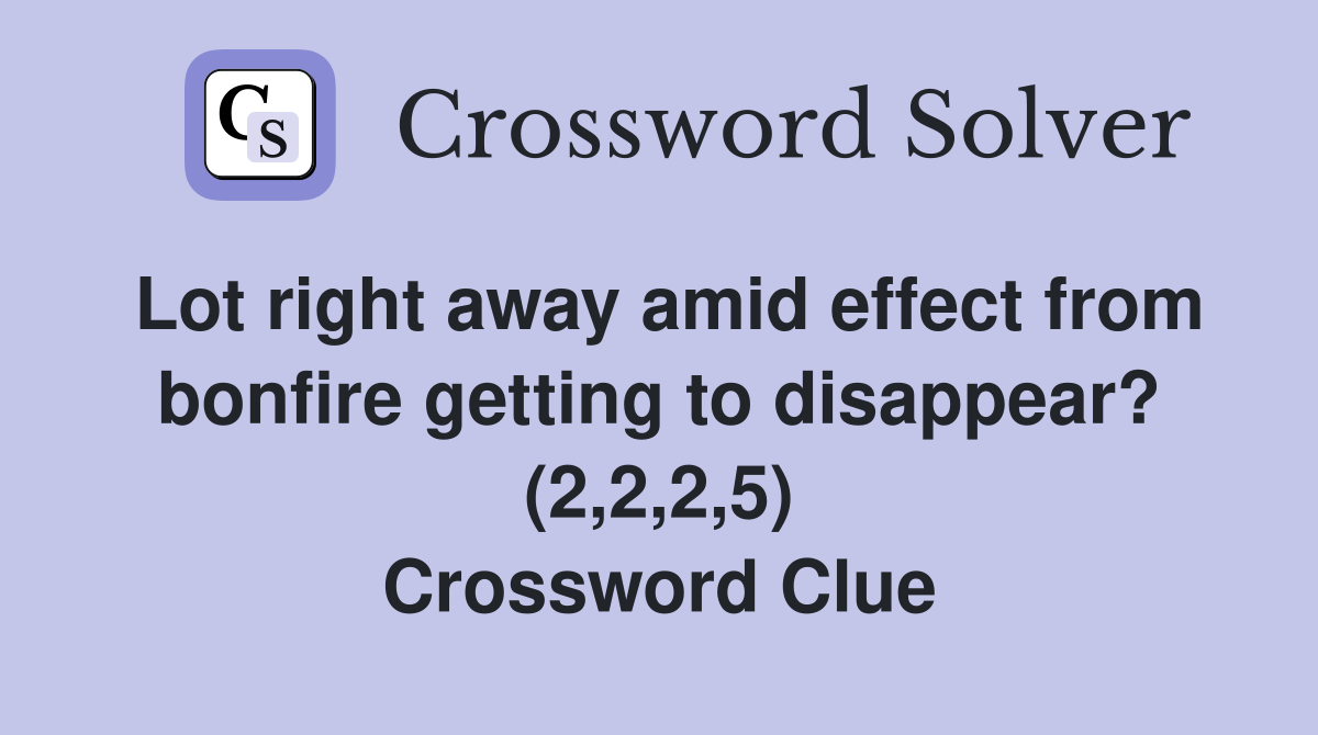 Lot right away amid effect from bonfire getting to disappear? (2,2,2,5) Crossword Clue