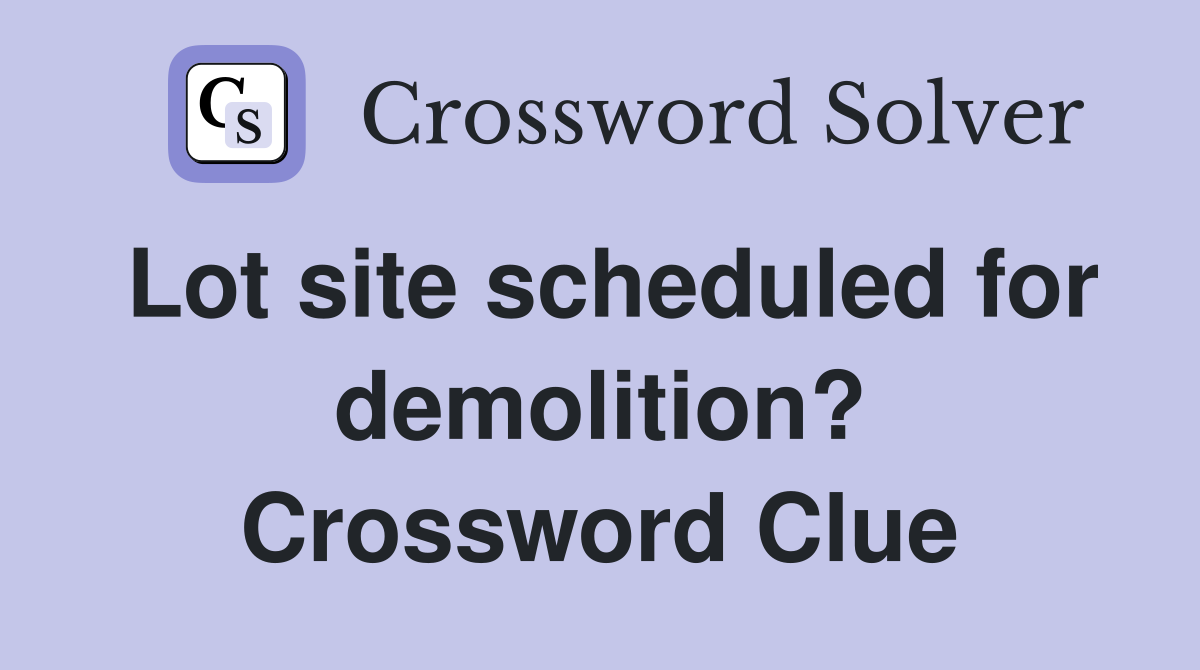 Lot site scheduled for demolition? Crossword Clue