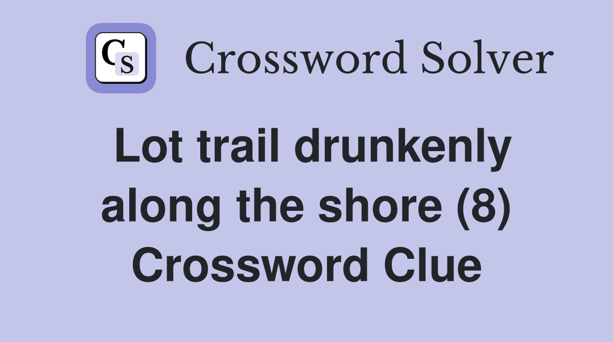 Lot trail drunkenly along the shore (8) Crossword Clue