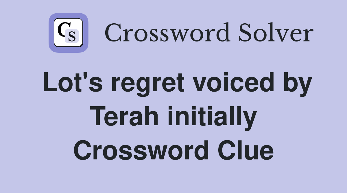Lot's regret voiced by Terah initially Crossword Clue