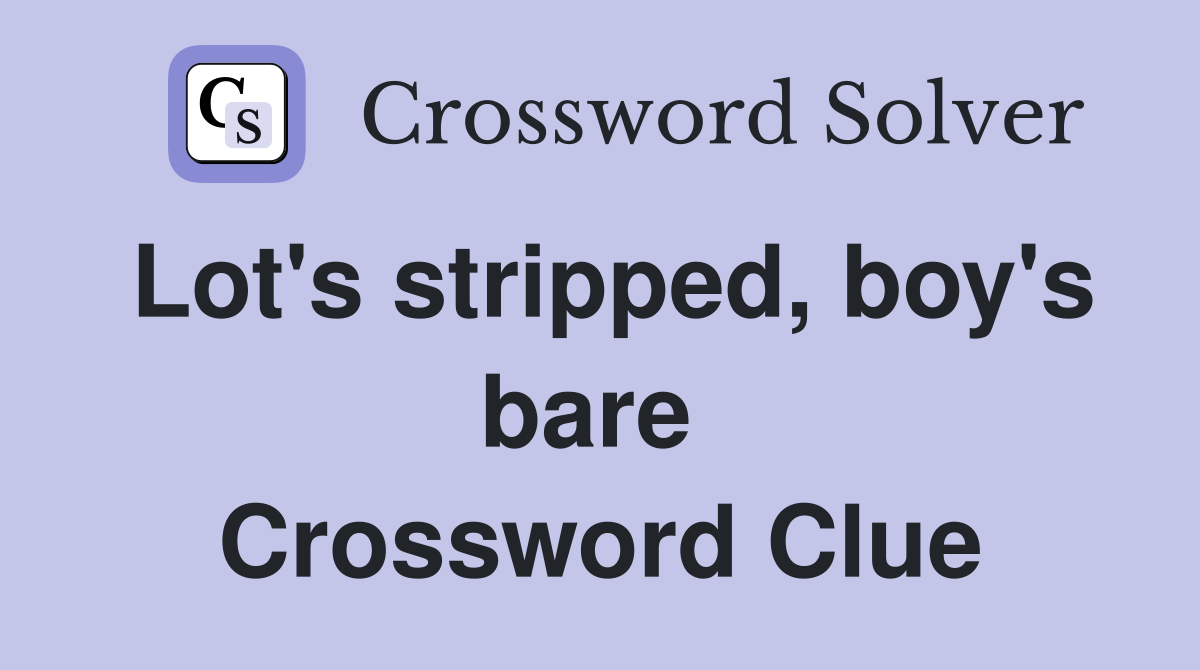 Lot's stripped, boy's bare  Crossword Clue