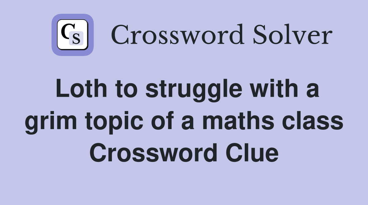 Loth to struggle with a grim topic of a maths class Crossword Clue