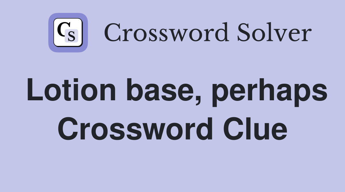 Lotion base, perhaps Crossword Clue