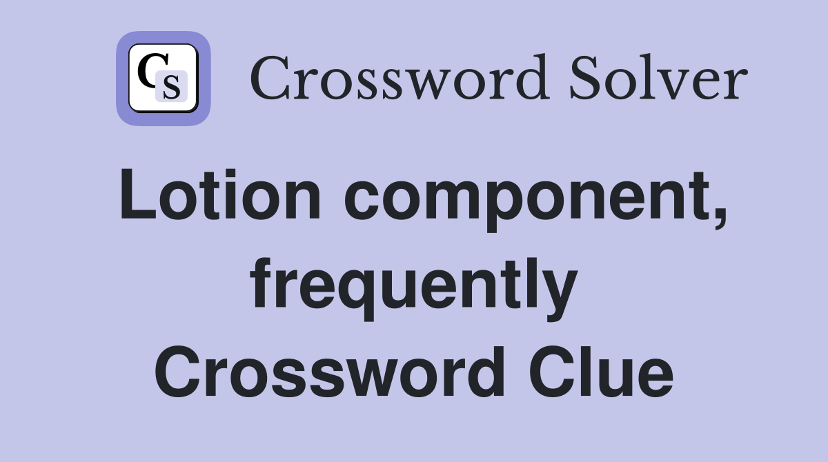 Lotion component, frequently Crossword Clue