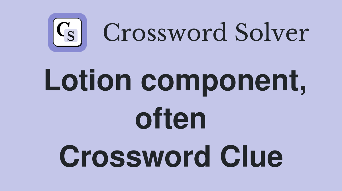 Lotion component, often Crossword Clue