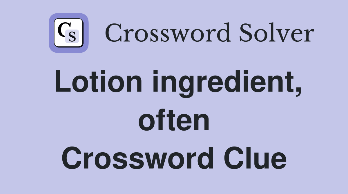 Lotion ingredient, often Crossword Clue