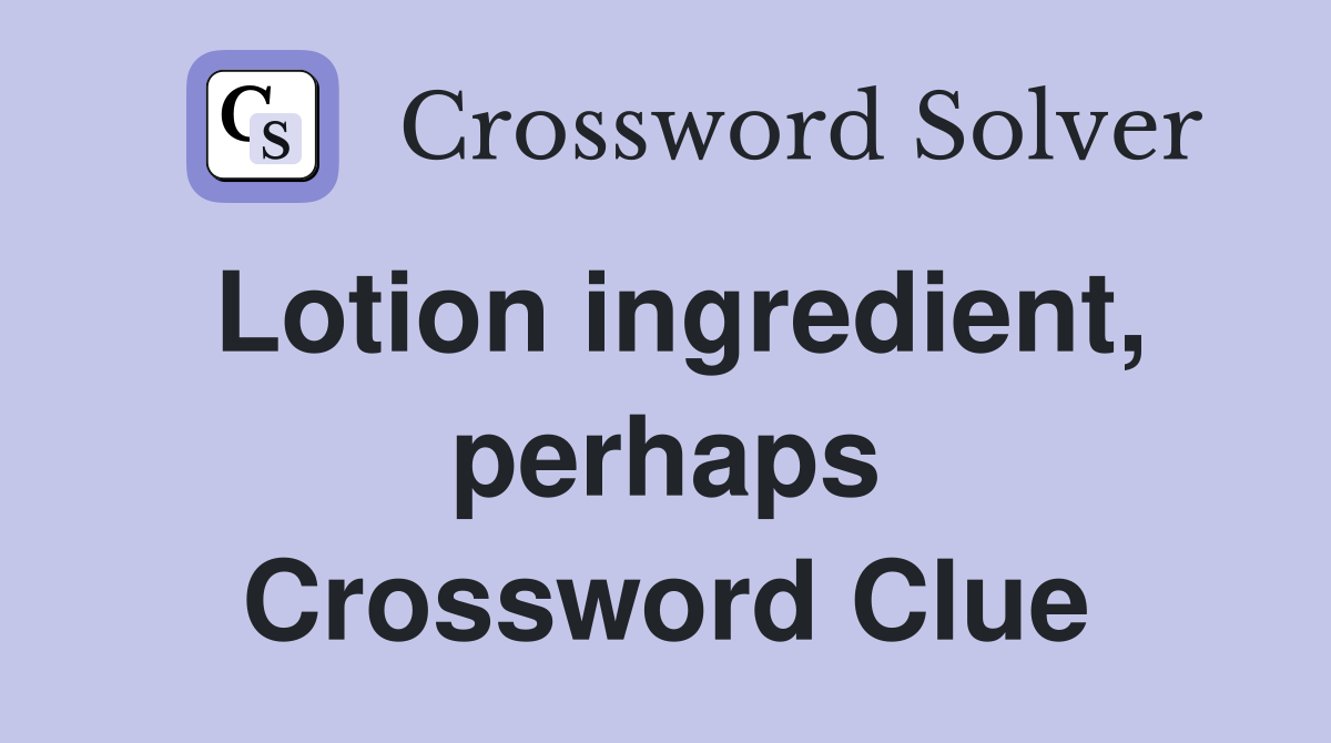 Lotion ingredient, perhaps Crossword Clue