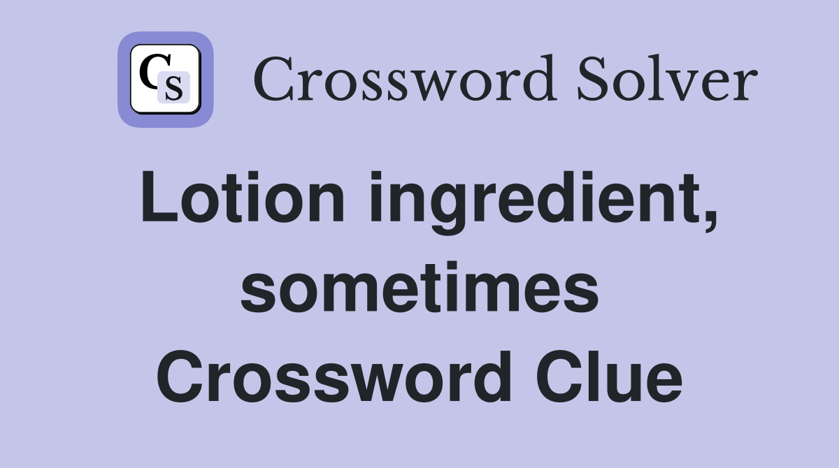 Lotion ingredient, sometimes Crossword Clue