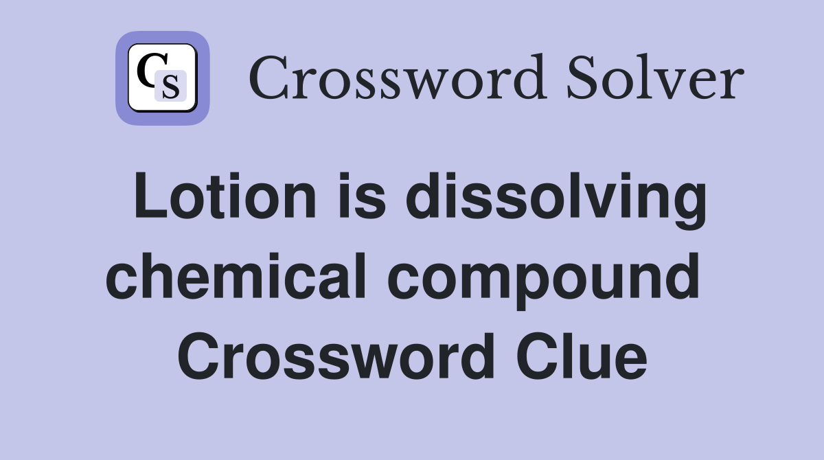 Lotion is dissolving chemical compound  Crossword Clue