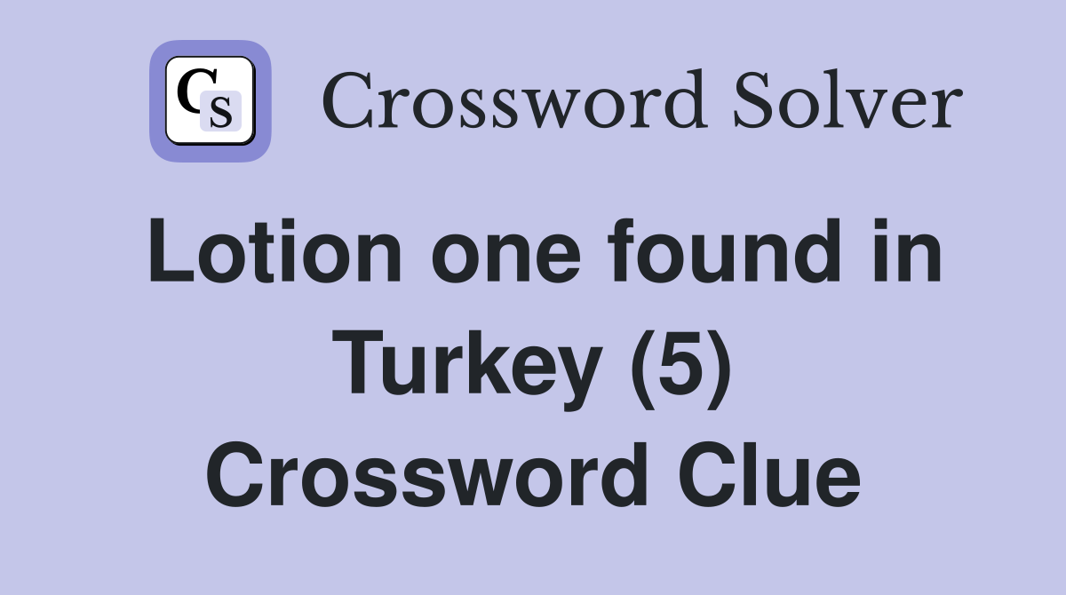 Lotion one found in Turkey (5) Crossword Clue