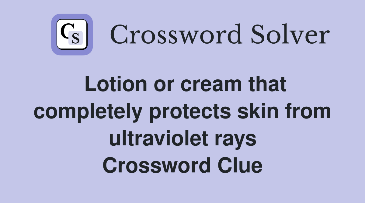 Lotion or cream that completely protects skin from ultraviolet rays Crossword Clue