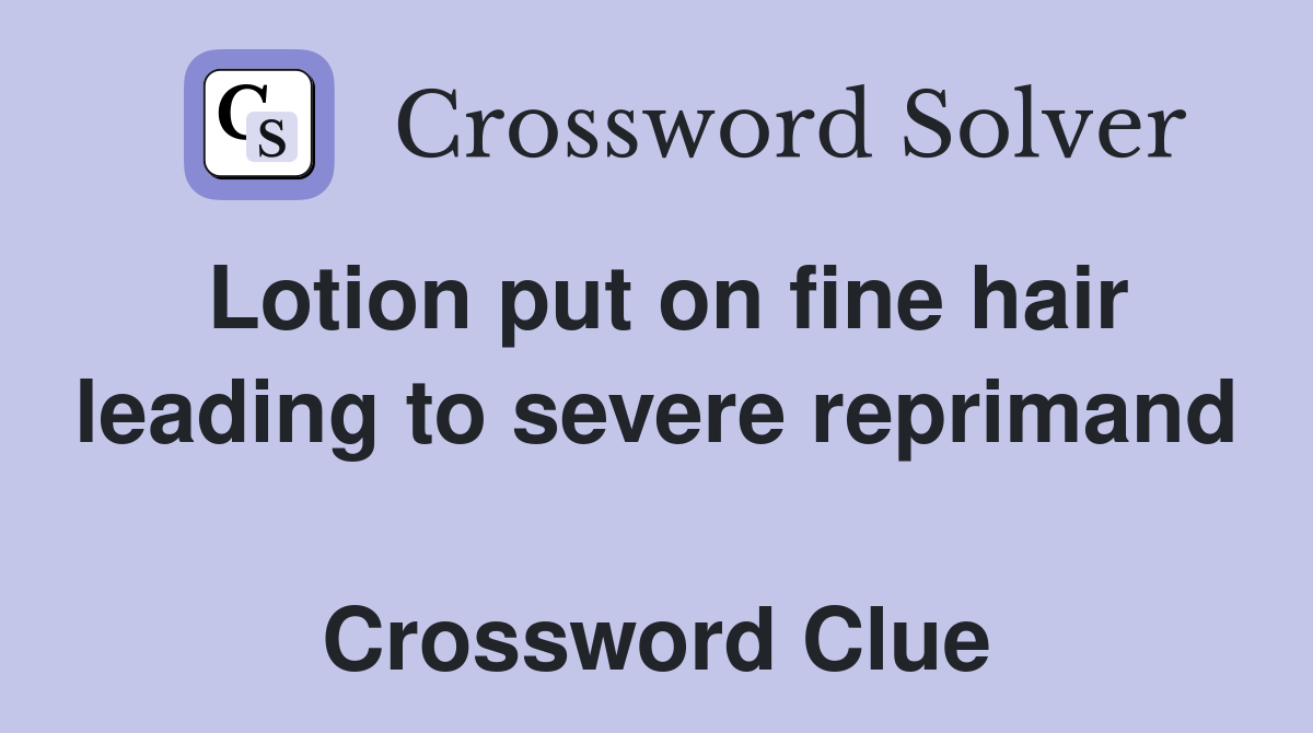 Lotion put on fine hair leading to severe reprimand  Crossword Clue