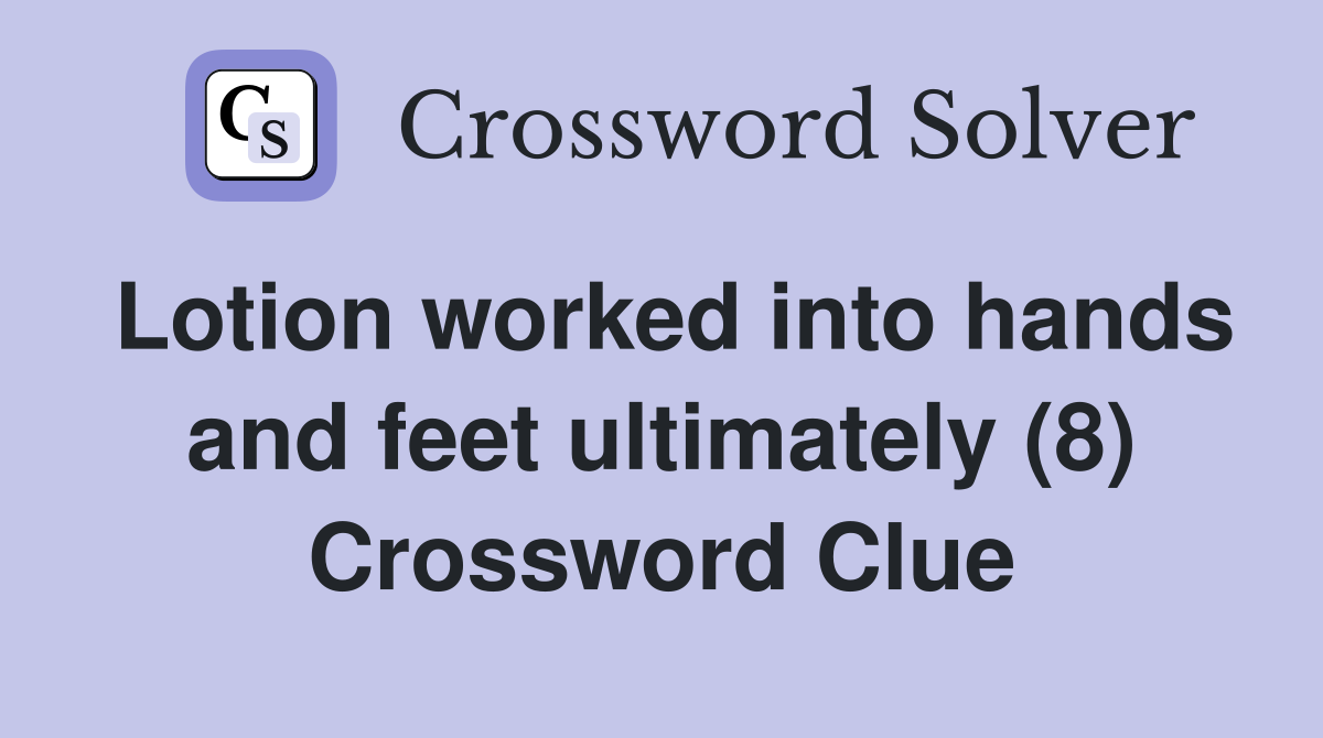 Lotion worked into hands and feet ultimately (8) Crossword Clue
