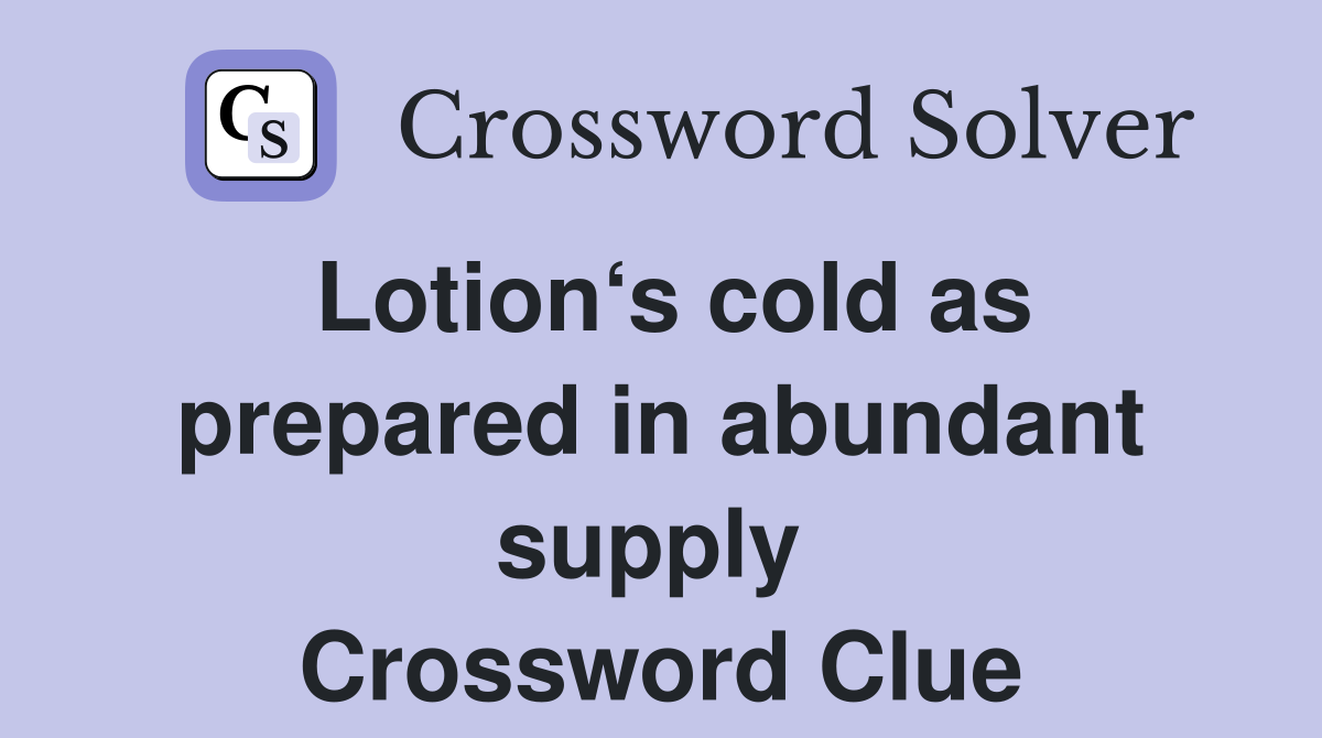 Lotion‘s cold as prepared in abundant supply  Crossword Clue