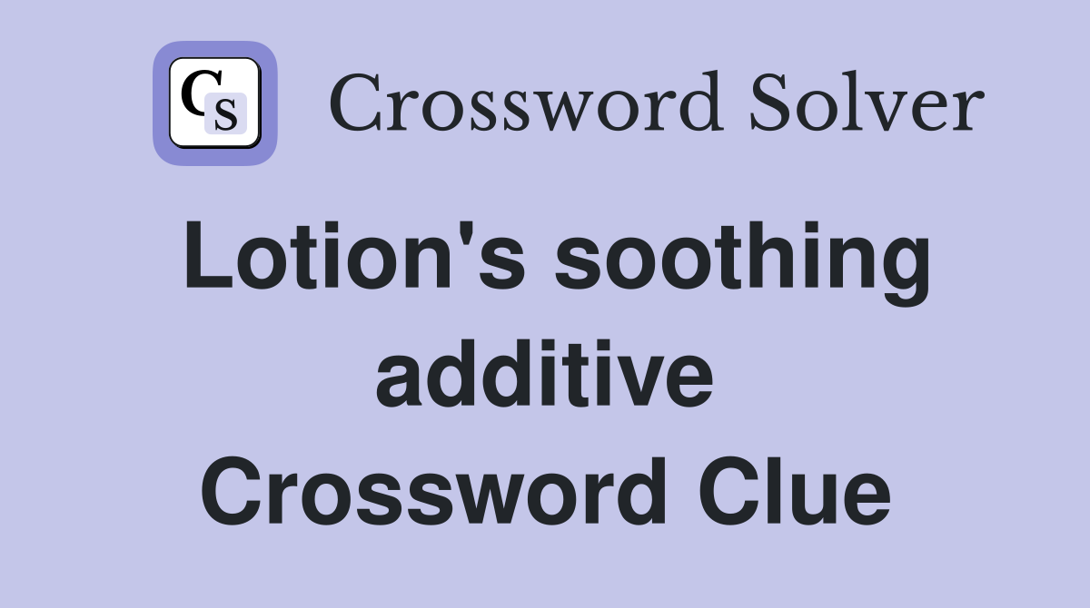 Lotion's soothing additive Crossword Clue