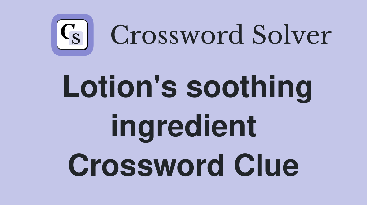 Lotion's soothing ingredient Crossword Clue