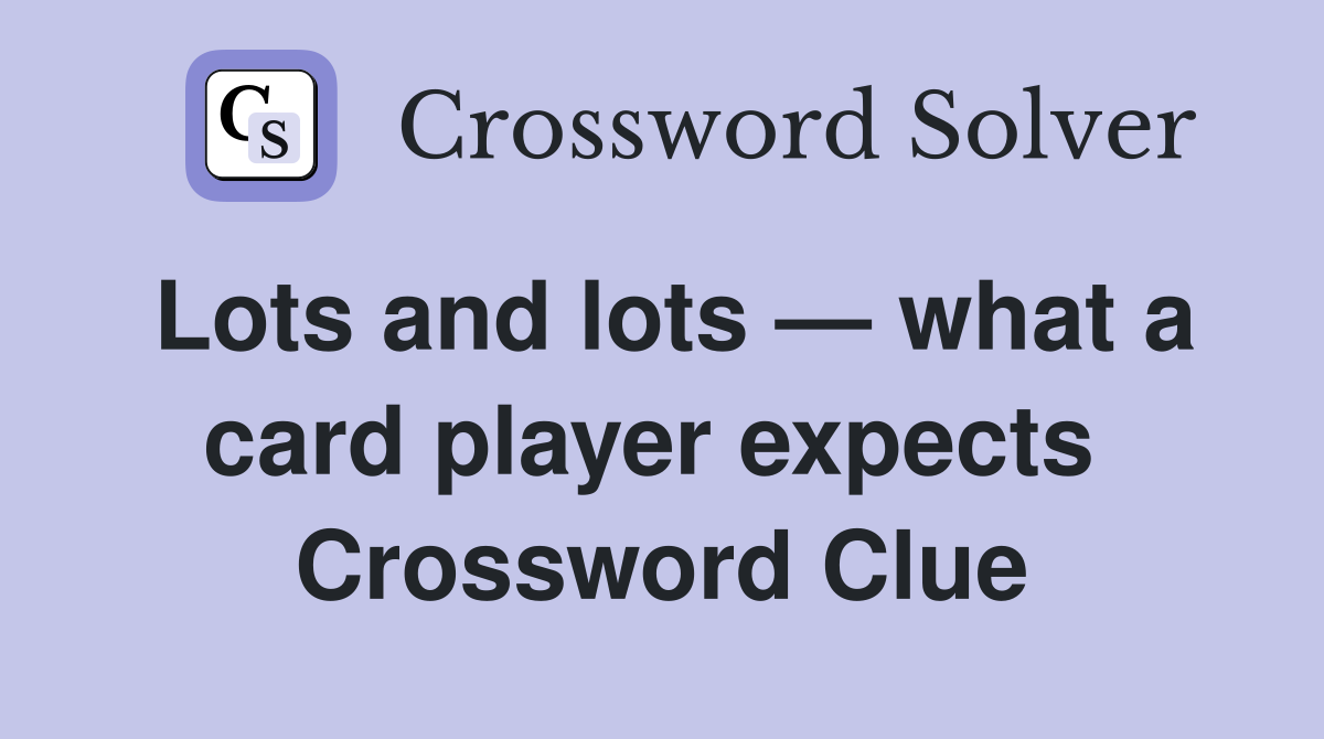 Lots and lots — what a card player expects  Crossword Clue