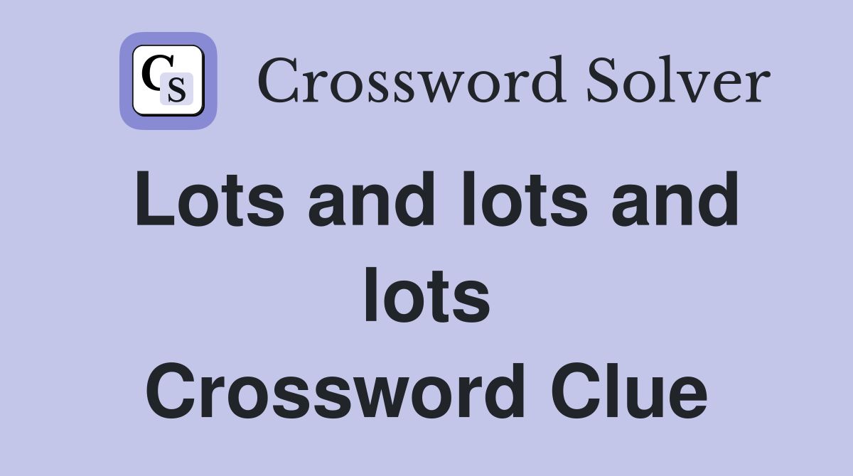 Lots and lots and lots Crossword Clue