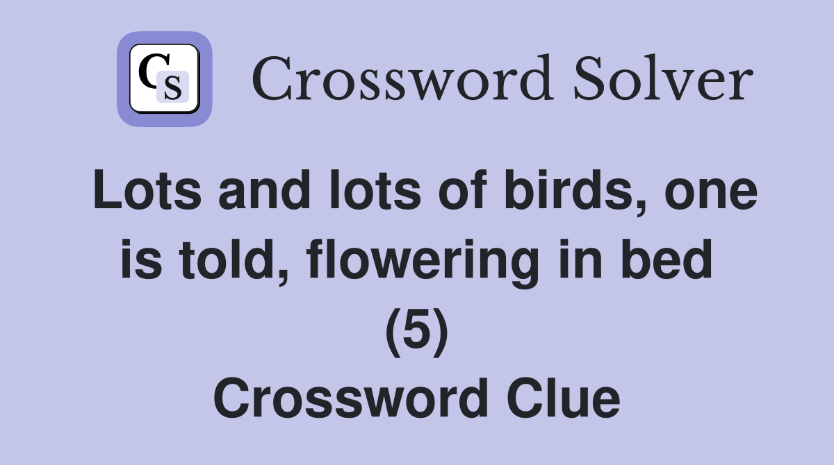 Lots and lots of birds, one is told, flowering in bed (5) Crossword Clue