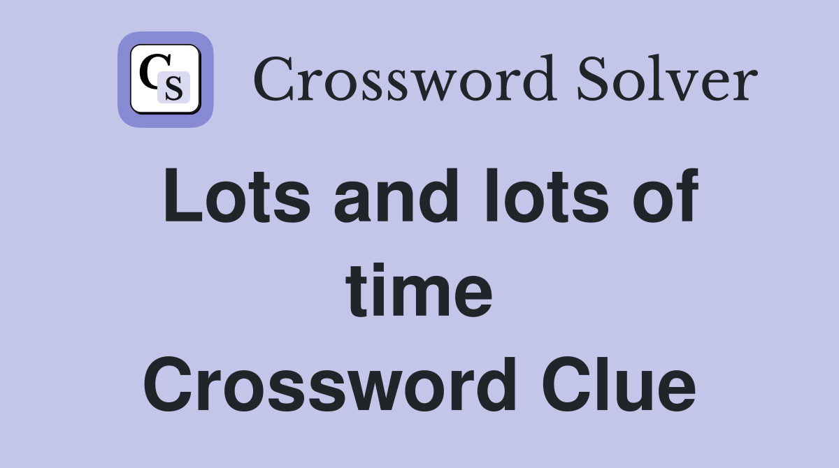 Lots and lots of time Crossword Clue
