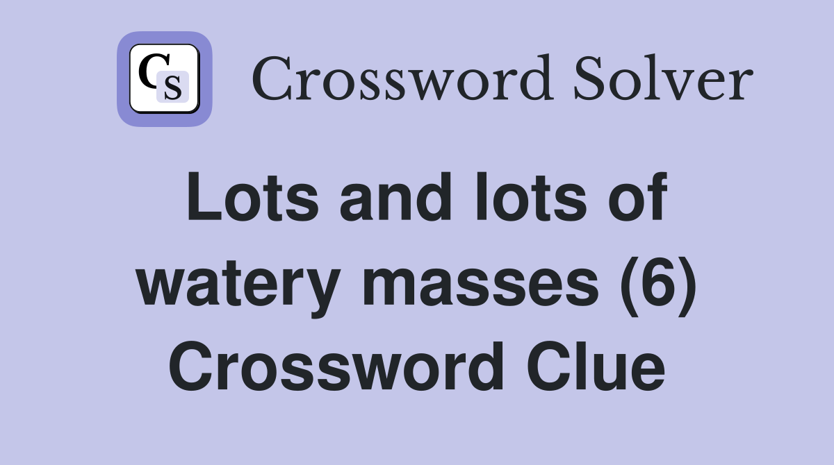Lots and lots of watery masses (6) Crossword Clue